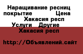 Наращивание ресниц, покрытие shellak › Цена ­ 300 - Хакасия респ. Услуги » Другие   . Хакасия респ.